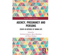 Agency, Pregnancy and Persons: Essays in Defense of Human Life (Routledge Annals of Bioethics)