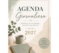 Agenda Giornaliera 2027: Planner Giornaliero 2027 per Organizzare la Giornata, Pianificare Impegni e Attività, Gestire le Priorità e Raggiungere i Tuoi Obiettivi