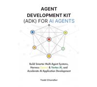 Agent Development Kit (ADK) for AI Agents: Build Smarter Multi-Agent Systems, Harness Gemini & Vertex AI, and Accelerate AI Application Development