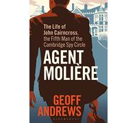 Agent Molière: The Life of John Cairncross, the Fifth Man of the Cambridge Spy Circle