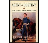 Agent of Destiny: The Life and Times of General Winfield Scott