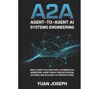 Agent-to-Agent (A2A) AI Systems Engineering: Multi-Agent Collaboration, Autonomous AI Workflows, Agent Communication Protocols, Orchestration Systems, ... (Modern AI Systems Engineering Series)