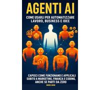 Agenti AI: Come Usarli per Automatizzare Lavoro, Business e Idee Capisci come funzionano e applicali subito a marketing, finanza e coding, anche se parti da zero.