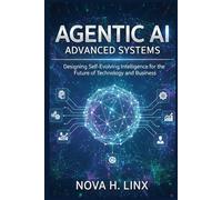 AGENTIC AI ADVANCED SYSTEMS: Designing Self-Evolving Intelligence for the Future of Technology and Business (AGENTIC AI series)