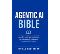Agentic AI Bible: From Beginner to Expert: Learn Agentic AI, Autonomous Agents, Multi-Agent Systems, LLM Applications, and AI Automation Through Real-World Projects (The Autonomous AI Series)