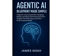 Agentic AI Blueprint Made Simple: A Beginner’s Step-by-Step Guide to Designing, Building, and Scaling LLM-Powered, Goal-Driven AI Agents That Think, ... Expertise Needed (Ai Tools (Software Update))