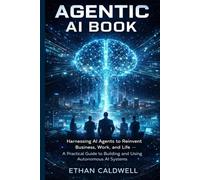 AGENTIC AI BOOK: Harnessing AI Agents to Reinvent Business, Work, and Life - A Practical Guide to Building and Using Autonomous AI System