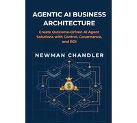 Agentic AI Business Architecture: Create Outcome-Driven AI Agent Solutions with Control, Governance, and ROI
