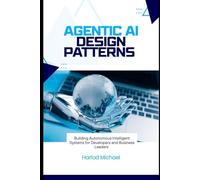 AGENTIC AI DESIGN PATTERNS: Building Autonomous Intelligent Systems for Developers and Business Leaders