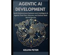 Agentic AI Development: Build Autonomous Systems and Intelligent AI Agents That Plan, Execute, and Deliver Real-World Results