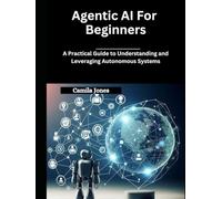 Agentic AI for Beginners: A Practical Guide to Understanding and Leveraging Autonomous Systems
