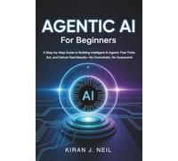 Agentic AI For Beginners: A Step-by-Step Guide to Building Intelligent AI Agents That Think, Act, and Deliver Real Results-No Overwhelm, No Guesswork (The Practical AI Builder)