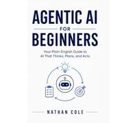 Agentic AI for Beginners: Your Plain-English Guide to AI That Thinks, Plans and Acts (Technology Made Simple)