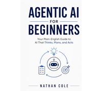 Agentic AI for Beginners: Your Plain-English Guide to AI That Thinks, Plans and Acts (Technology Made Simple)