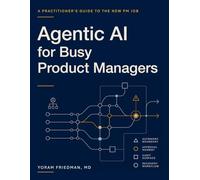 Agentic AI for Busy Product Managers: A Practitioner's Guide to the New PM Job (Agentic AI for Product Leaders)