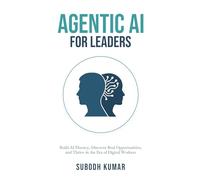 Agentic AI for Leaders: Build AI Fluency, Discover Real Opportunities, and Thrive in the Era of Digital Workers