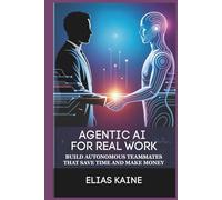 AGENTIC AI FOR REAL WORK: Build Autonomous Teammates that Save Time and Make Money