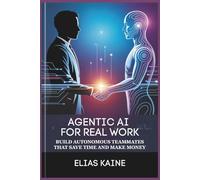 AGENTIC AI FOR REAL WORK: Build Autonomous Teammates that Save Time and Make Money