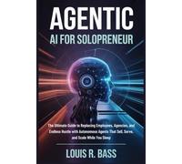Agentic AI for Solopreneur: The Ultimate Guide to Replacing Employees, Agencies, and Endless Hustle with Autonomous Agents That Sell, Serve, and Scale While You Sleep (The Agentic AI Mastery Series)