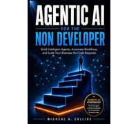 Agentic AI for the Non-Developer: Build and Deploy Your First Real AI Agent in 30 Days Using the 5-Step Launchpad System - No Python, No Theory, Just Results