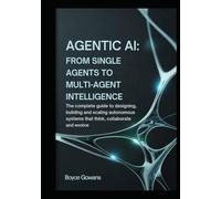 Agentic AI: From Single Agents to Multi-Agent Intelligence: The Complete Guide to Designing, Building, and Scaling Autonomous Systems That Think, Collaborate, and Evolve