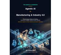Agentic AI in Manufacturing & Industry 4.0: Practical Design Patterns for Building Autonomous Intelligent Systems Across Industries (The Agentic AI Handbook)