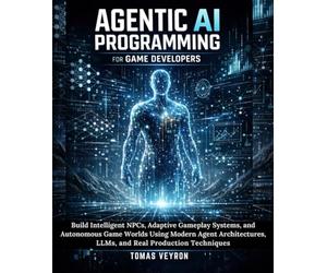 Agentic AI Programming for Game Developers: Build Intelligent NPCs, Adaptive Gameplay Systems, and Autonomous Game Worlds Using Modern Agent Architectures, LLMs, and Real Production Techniques