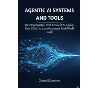Agentic AI Systems and Tools: Develop Reliable, Cost-Efficient AI Agents That Think, Act, and Automate Real-World Work: 3 (AI & Applied ML)