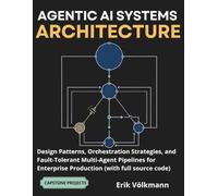 AGENTIC AI SYSTEMS ARCHITECTURE: Design Patterns, Orchestration Strategies, and Fault-Tolerant Multi-Agent Pipelines for Enterprise Production (With full source code)