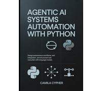 Agentic AI Systems Automation With Python: Design autonomous workflows, tool integration, and structured task execution with language models: 1 (LLM Applications and Retrieval Systems Series)
