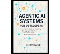 Agentic AI Systems for Developers: A Developer’s Guide for Designing, Debugging, and Scaling Production-Ready Multi-Agent Systems