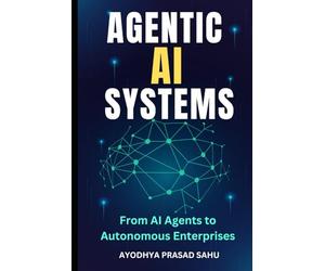Agentic AI Systems: From AI Agents to Autonomous Enterprises, The Step-by-Step Guides and Prompt Playbook For Building Agentic Artificial Intelligence