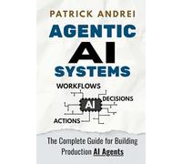 Agentic AI Systems - The Complete Guide for Building Production AI Agents: A practical guide for operators and technical teams building LLM-powered agent systems