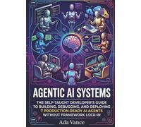 Agentic AI Systems: The Self-Taught Developer's Guide to Building, Debugging, and Deploying 7 Production-Ready AI Agents Without Framework Lock-In.