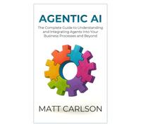 Agentic AI: The Complete Guide to Understanding and Integrating Agents Into Your Business Processes and Beyond