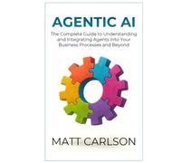 Agentic AI: The Complete Guide to Understanding and Integrating Agents Into Your Business Processes and Beyond