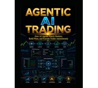 Agentic AI Trading: How AI Agents Watch Markets, Build Plans, and Execute Trades Autonomously: 3 (The AI Trading Systems Series)