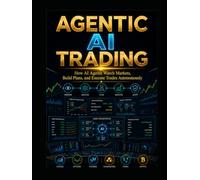 Agentic AI Trading: How AI Agents Watch Markets, Build Plans, and Execute Trades Autonomously (The AI Trading Systems Series)