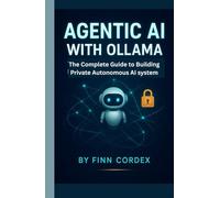 AGENTIC AI WITH OLLAMA: The Complete Guide to Building Private, Autonomous AI Systems