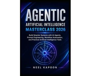 Agentic Artificial Intelligence Masterclass 2026: Build Smarter Systems with AI Agents, Prompt Engineering, Workflow Automation, and Practical Artificial Intelligence Tools