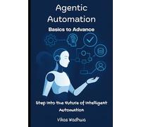 Agentic Automation: Basics to Advance: Step Into the Future of Intelligent Automation