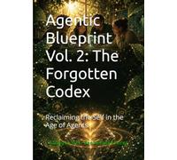 Agentic Blueprint Vol. 2: The Forgotten Codex: Reclaiming the Self in the Age of Agents