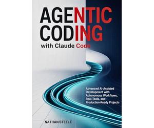 Agentic Coding with Claude Code: Advanced AI-Assisted Development with Autonomous Workflows, Real Tools, and Production-Ready Projects: 2 (Learning Claude code)