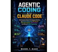 Agentic Coding with Claude Code: Build Production-Ready AI Development Workflows with Context Engineering, MCP Servers, Multi-Agent Systems, GitHub Actions, and Advanced AI Pair Programming
