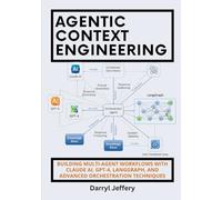Agentic Context Engineering: Building Multi-Agent Workflows with Claude AI, GPT-4, LangGraph, and Advanced Orchestration Techniques (The Context ... to Multi-Agent Workflows, MCP, and Reliable)