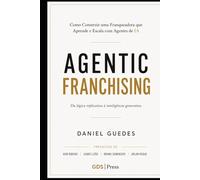 AGENTIC FRANCHISING: Da Lógica Replicativa à Inteligência Generativa: Como Construir uma Franqueadora que Aprende e Escala com Agentes de IA