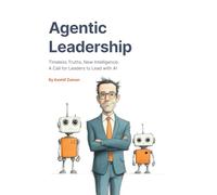 Agentic Leadership: Timeless Truths, New Intelligence: A Call for Leaders to Lead with AI