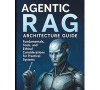 Agentic RAG Architecture Guide: Fundamentals, Tools, and Ethical Considerations for Practical Systems (Complete Beginner’s Guide to Programming and Information Technology)