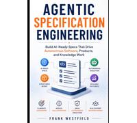 Agentic Specification Engineering: Build AI-Ready Specs That Drive Autonomous Software, Products, and Knowledge Work, Eliminate Guesswork, Reduce Hallucinations, and Scale Expert Decision-Making