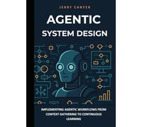 Agentic System Design: Implementing Agentic Workflows from Context Gathering to Continuous Learning (Foundations of Agentic AI)